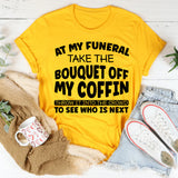 At My Funeral, Take the Bouquet Off My Coffin, Throw It Into the Crowd to See Who Is Next T-Shirt