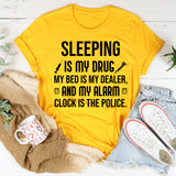 Sleeping Is My Drug, My Bed Is My Dealer, and My Alarm Clock Is the Police T-Shirt