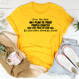 From This Point On, I Plan to Treat People Exactly How They Treat Me Some Will Be Glad, Others Should Be Scared T-Shirt