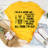 I’m at a Weird Age Like Old People Think I’m Young, But Young People All Think I’m Old T-Shirt