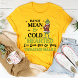 I’m Not Mean or Cold-Hearted I’m Just Sick of Being Treated Badly T-Shirt