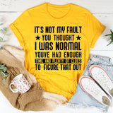 It’s Not My Fault You Thought I Was Normal You’ve Had Enough Time and Plenty of Clues to Figure That Out T-Shirt
