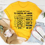 I Actually Don’t Need to Control My Anger. Everyone Around Me Needs to Control Their Habit of Pissing Me Off T-Shirt