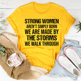 Strong Women Aren’t Simply Born We Are Made by the Storms We Walk Through T-Shirt