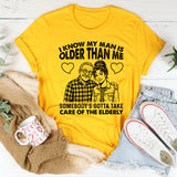I Know My Man Is Older Than Me Somebody’s Gotta Take Care of the Elderly T-Shirt