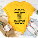 At My Age, the Closest I Get to Pole Dancing…Is Gripping the Shower Bar for Dear Life T-Shirt