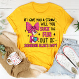 If I Give You a Straw… Will You Suck the Fun Out of Someone Else’s Day? T-Shirt