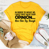 In Order to Insult Me, I Must First Value Your Opinion Nice Fkin Try Though T-Shirt