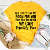 My Heart Has No Room for You But the Trunk of My Car Definitely Does T-Shirt