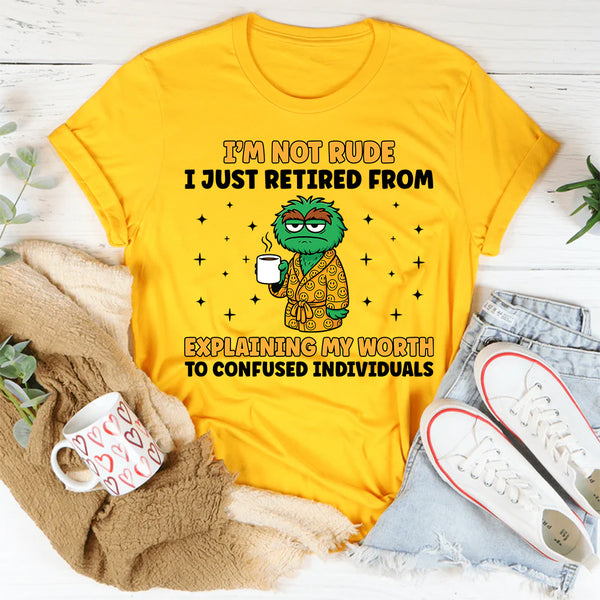 I’m Not Rude I Just Retired From Explaining My Worth to Confused Individuals T-Shirt