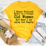 I Never Pictured Myself As A Grumpy Old Woman But Here I Am Aging And Raging T-Shirt