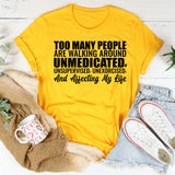Too Many People Are Walking Around Unmedicated, Unsupervised, Unexorcised, and Affecting My Life T-Shirt