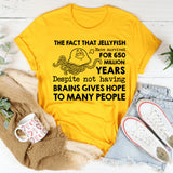 The Fact That Jellyfish Have Survived for 650 Million Years Despite Not Having Brains Gives Hope to Many People T-Shirt