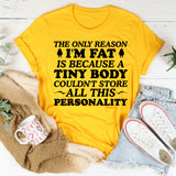 The Only Reason I’m Fat Is Because a Tiny Body Couldn’t Store All This Personality T-Shirt
