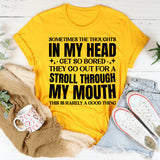Sometimes the Thoughts in My Head Get So Bored They Go Out for a Stroll Through My Mouth This Is Rarely a Good Thing T-Shirt