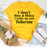 I Don’t Rise & Shine I Wake Up and Tolerate T-Shirt