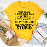 One Thing I Hate More Than a Liar Is a Liar That Thinks I’m Freaking Stupid T-Shirt