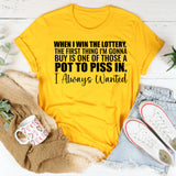 When I Win the Lottery, the First Thing I’m Gonna Buy Is One of Those A Pot to Piss In, I Always Wanted T-Shirt