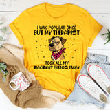 I Was Popular Once but My Therapist Took All My Imaginary Friends Away T-Shirt