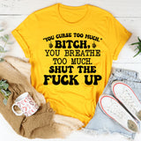 You Curse Too Much.’ Bitch, You Breathe Too Much. Shut the F*ck Up T-Shirt