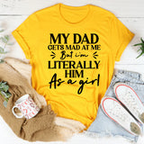 My Dad Gets Mad at Me, But I’m Literally Him as a Girl T-Shirt