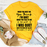 When You Meet Me You Think I’m Quiet. When You Talk To Me You Wish I Was Quiet. When You Know Me You Get Scared When I’m Quiet T-Shirt