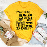 I Want to Do Hot Girl Sht but I Can’t Stop Doing Drunk Girl Sht T-Shirt