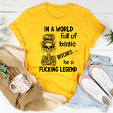 In a World Full of Basic Bitches Be a Fucking Legend T-Shirt