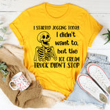 I Started Jogging Today I Didn’t Want To, But the Ice Cream Truck Didn’t Stop T-Shirt
