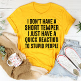 I Don’t Have a Short Temper I Just Have a Quick Reaction to Stupid People T-Shirt