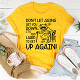 Don’t Let Aging Get You Down It’s Too Hard to Get Up Again T-Shirt