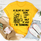 As Blunt As I May Seem, I Don’t Say Half Of What I’m Thinking T-Shirt