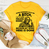 When Someone Calls Me a Bitch, I Get a Warm Feeling Inside Because My Work Here Is Done T-Shirt