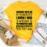 Arguing With Me Is Pointless, I Knew I Was Wrong 10 Minutes Ago, I’m Just Trying to Make You Mad Now T-Shirt