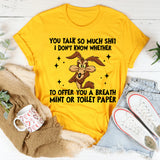 You Talk So Much Shit I Don’t Know Whether to Offer You a Breath Mint or Toilet Paper T-Shirt