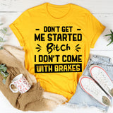 Don’t Get Me Started, Bitch, I Don’t Come With Brakes T-Shirt