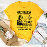 Stupid People Are Like Glow Sticks; I Want to Snap Them and Shake the Sh*t Out of Them Until the Light Comes On T-Shirt