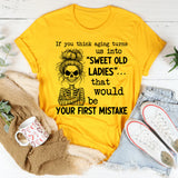 If You Think Aging Turns Us Into ‘Sweet Old Ladies’ That Would Be Your First Mistake T-Shirt