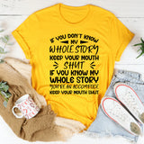 If You Don’t Know My Whole Story, Keep Your Mouth Shut. If You Do Know My Whole Story, You’re an Accomplice, Keep Your Mouth Shut T-Shirt