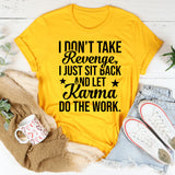 I DON’T TAKE REVENGE, I JUST SIT BACK AND LET KARMA DO THE WORK T-Shirt