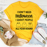 I Don’t Need Halloween I Ghost People All Year Round T-Shirt