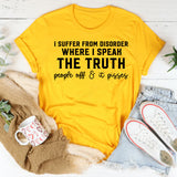 I Suffer from a Disorder Where I Speak the Truth, People Off, and It Pisses Them Off T-Shirt