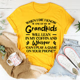 When I Die I Know One Of My Grandkids Will Lean In My Coffin And Whisper ‘Can I Play A Game On Your Phone T-Shirt