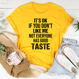 It’s OK If You Don’t Like Me Not Everyone Has Good Taste T-Shirt