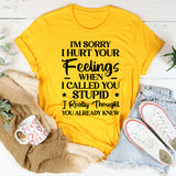 I’m Sorry I Hurt Your Feelings When I Called You ★Stupid★ I Really Thought You Already Knew T-Shirt