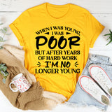 When I Was Young I Was Poor, But After Years Of Hard Work, I’m No Longer Young T-Shirt