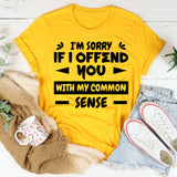 I’m Sorry If I Offend You With My Common Sense T-Shirt