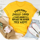 Stupid People Should Carry Plants Around to Replace the Oxygen They Waste T-Shirt