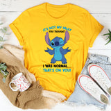It’s Not My Fault You Thought I Was Normal… That’s On You! T-Shirt