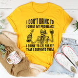 I Don’t Drink to Forget My Problems. I Drink to Celebrate That I Survived Them T-Shirt